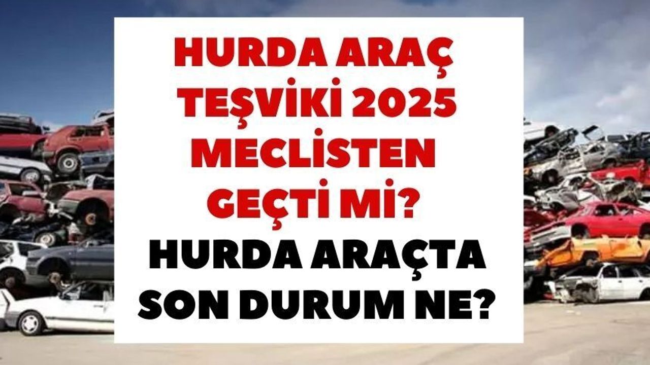 Hurda araç teşviki ÖTV yasasında son durum: Hurda araç teşviki meclisten geçti mi? Teşvikin detayları ne?