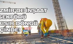 'İzmir’de inşaat sektörü kısır bir döngü içinde!'