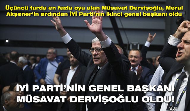 İYİ Parti'nin Genel Başkanı Müsavat Dervişoğlu oldu!