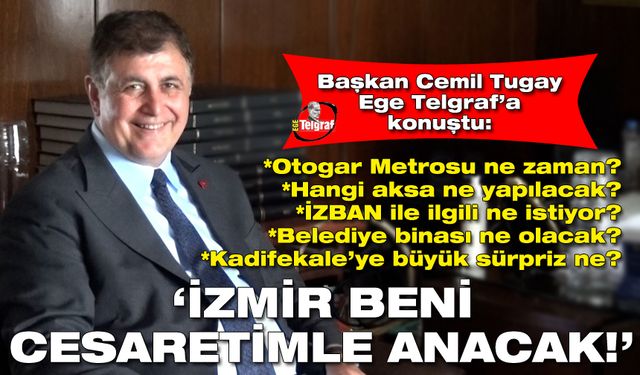 Başkan Tugay, Ege Telgraf’a konuştu: İzmir beni cesaretimle anacak!