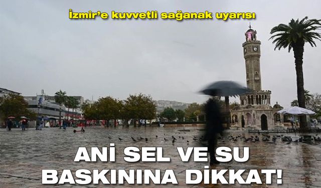 İzmir için kuvvetli sağanak yağış uyarısı!