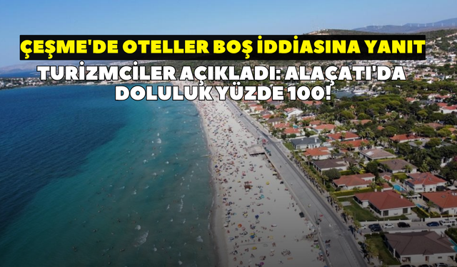 Sosyal medyadaki 'boş otel' iddialarına turizmcilerden net yanıt! 'Alaçatı'da doluluk yüzde 100'