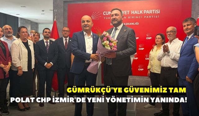 Polat CHP İzmir'de yeni yönetimin yanında! "Gümrükçü'ye güvenimiz tam"