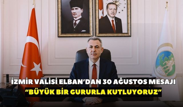 İzmir Valisi Elban’dan 30 Ağustos mesajı: “Büyük bir gururla kutluyoruz”