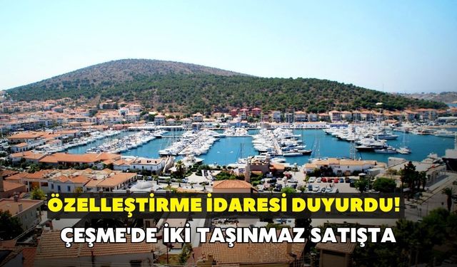 Özelleştirme İdaresi duyurdu! Çeşme'de iki taşınmaz satışta