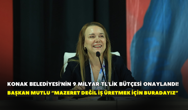 Konak Belediyesi'nin 9 Milyar TL'lik bütçesi onaylandı! Başkan Mutlu “Mazeret değil iş üretmek için buradayız”
