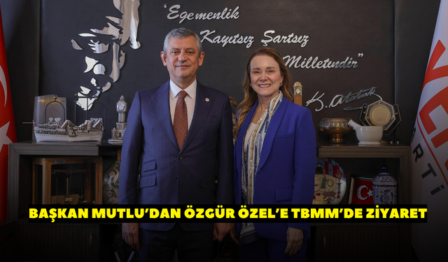 Başkan Mutlu’dan Özgür Özel’e TBMM’de ziyaret!