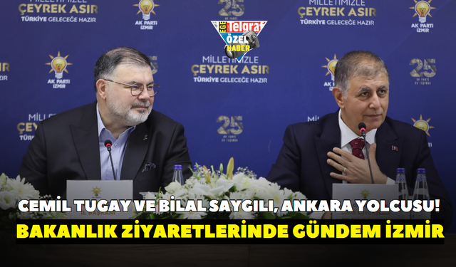 Cemil Tugay ve Bilal Saygılı, Ankara yolcusu! Bakanlık ziyaretlerinde gündem İzmir