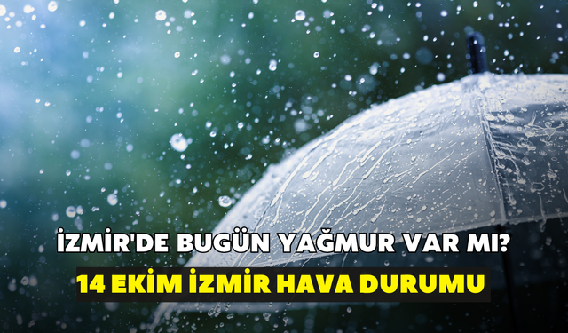İzmir'de bugün yağmur var mı? Meteoroloji açıkladı: 14 Ekim İzmir hava durumu