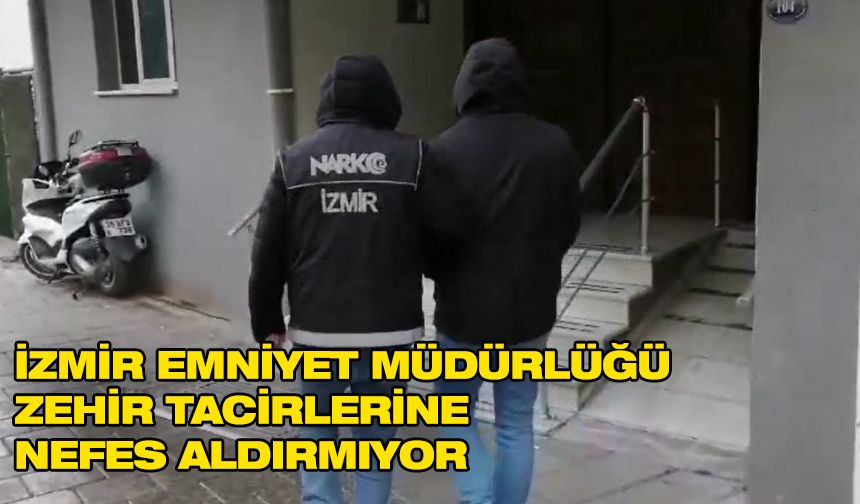 İzmir Emniyet Müdürlüğü zehir tacirlerine nefes aldırmıyor