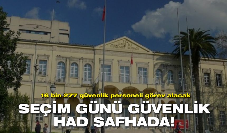 Seçim günü İzmir’de güvenlik had safhada olacak!