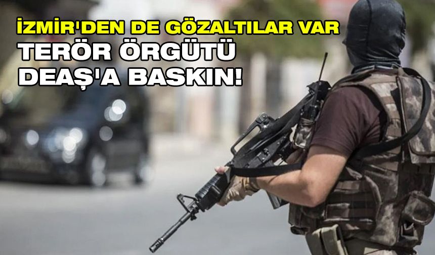 İzmir'den de gözaltılar var... Terör örgütü DEAŞ'a baskın!