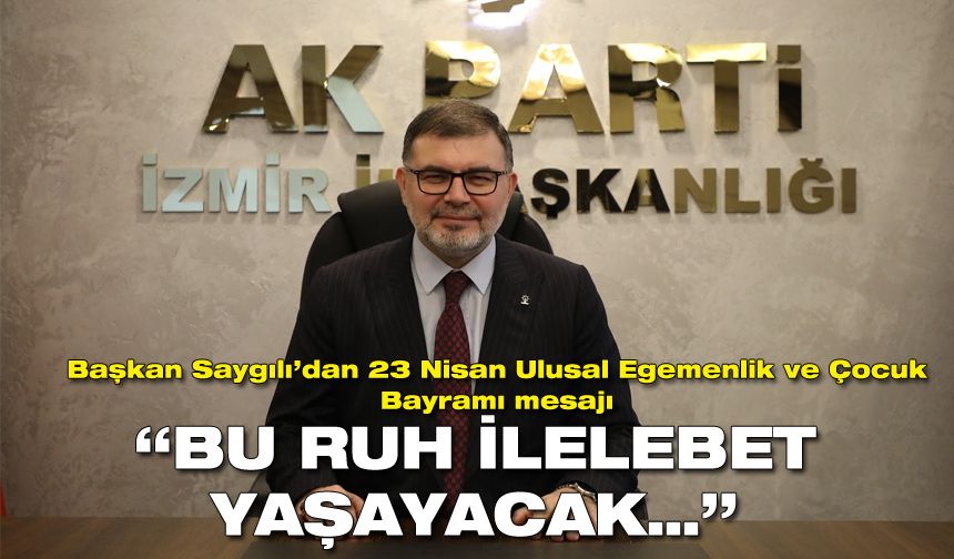 AK Parti İzmir İl Başkanı Saygılı’dan 23 Nisan mesajı: Bu ruh ilelebet yaşayacak…
