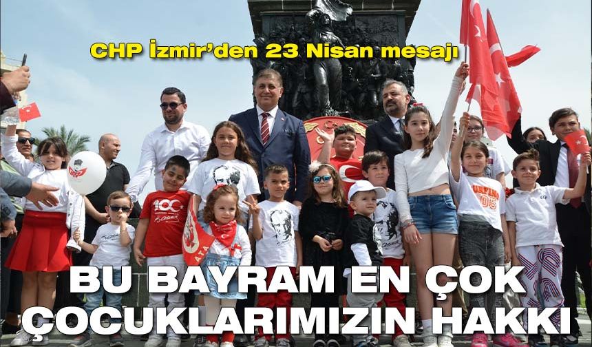 CHP İzmir’den 23 Nisan mesajı: Bu bayram en çok çocuklarımızın hakkı 