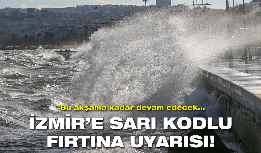 İzmir’e sarı kodlu fırtına uyarısı!