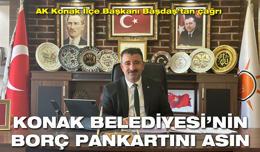 AK Konak İlçe Başkanı Başdaş’tan çağrı: Konak Belediyesi’nin borç pankartını asın