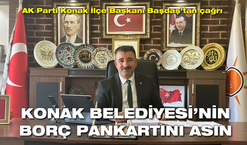 AK Parti Konak İlçe Başkanı Başdaş’tan çağrı: Konak Belediyesi’nin borç pankartını asın