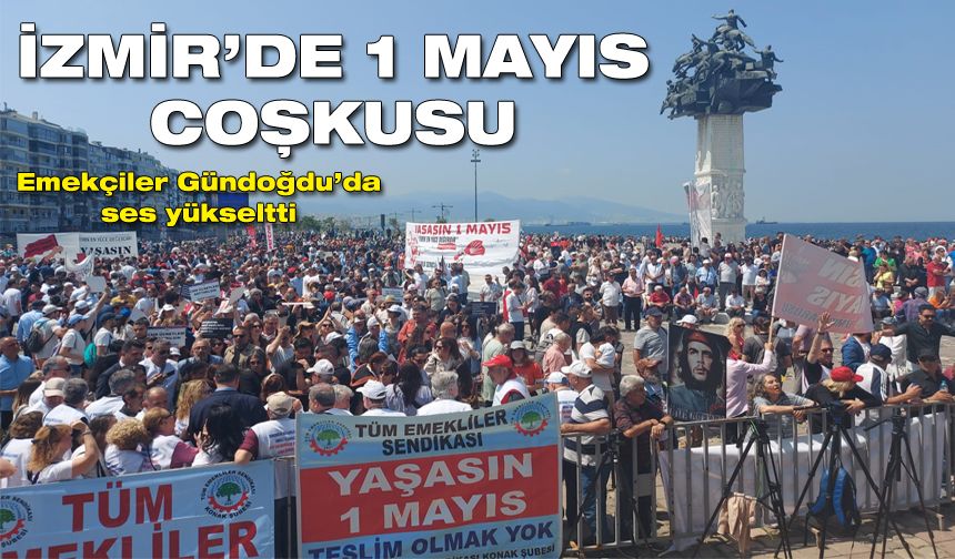 İzmir’de 1 Mayıs coşkusu: Emekçiler Gündoğdu’da ses yükseltti