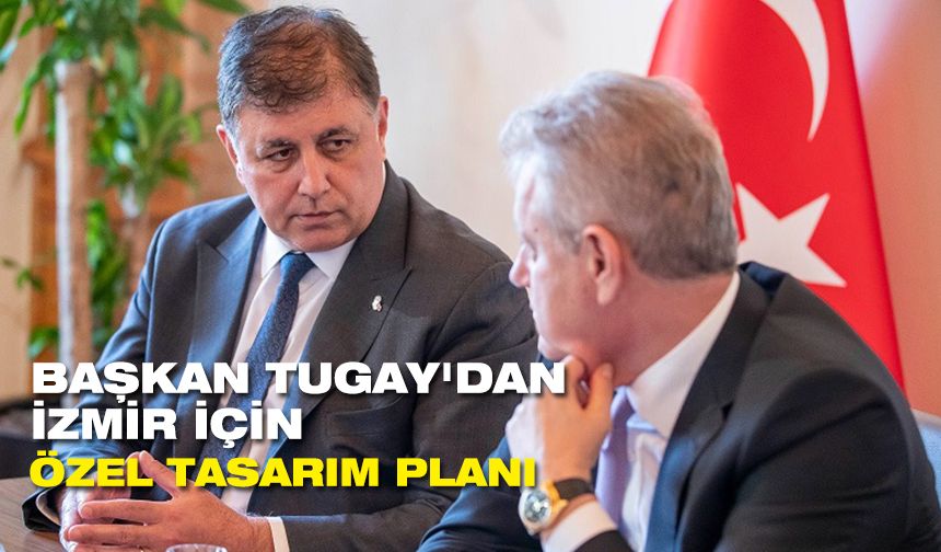 Başkan Tugay'dan İzmir için özel tasarım planı