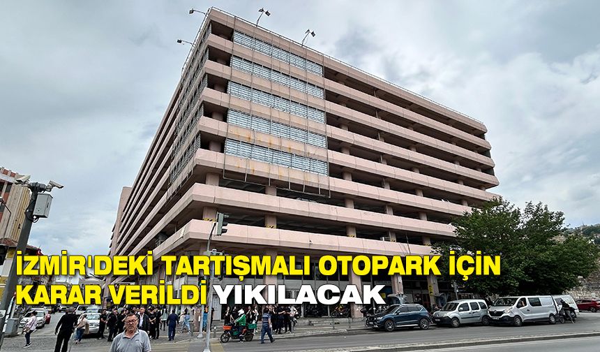 İzmir'deki tartışmalı otopark için karar verildi: Yıkılacak
