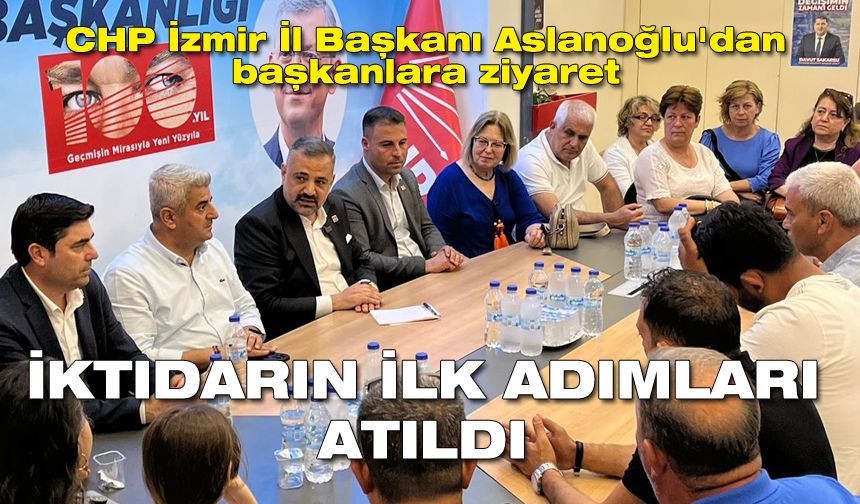 CHP İzmir İl Başkanı Aslanoğlu'dan başkanlara ziyaret: İktidarın ilk adımları atıldı