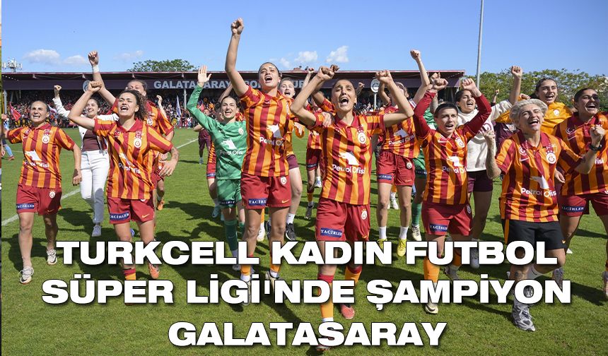 Turkcell Kadın Futbol Süper Ligi'nde şampiyon Galatasaray oldu