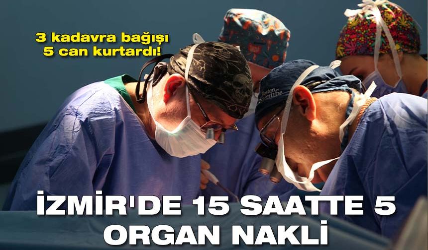 3 kadavra bağışı 5 can kurtardı! İzmir'de 15 saatte 5 organ nakli gerçekleştirildi
