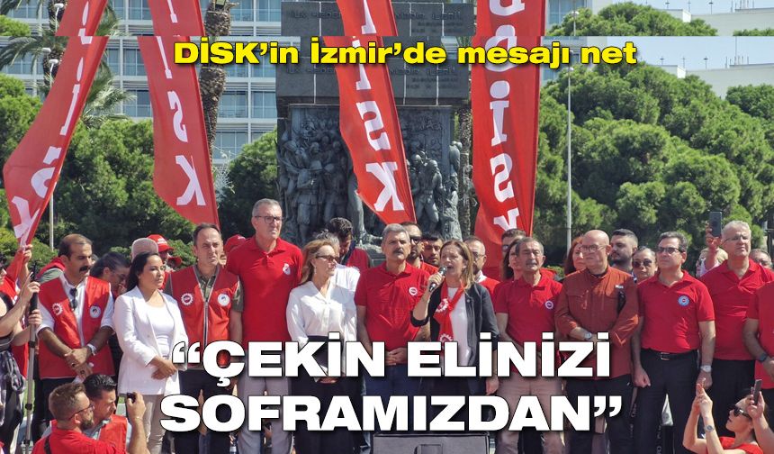 DİSK’in mesajı net: Çekin elinizi soframızdan