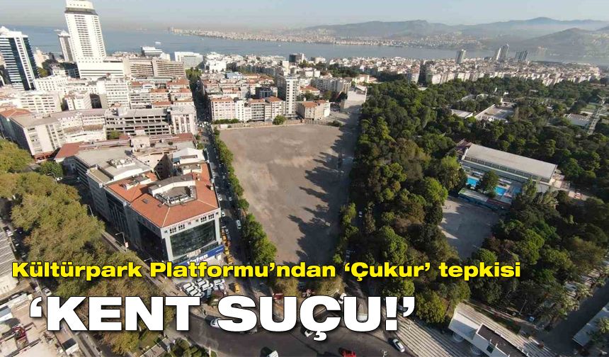 Kültürpark Platformu'ndan Basmane Çukuru'na tepki: Kent suçu!