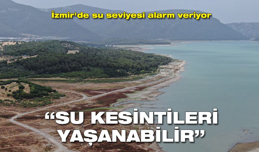 İzmir'de su seviyesi alarm veriyor: Su kesintileri yaşanabilir