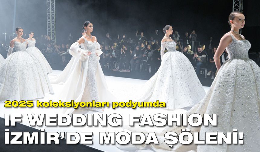 IF Wedding Fashion İzmir’de moda şöleni! 2025 koleksiyonları podyumda