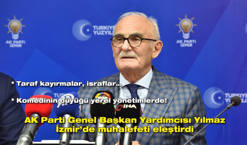 AK Parti Genel Başkan Yardımcısı Yılmaz İzmir’de muhalefeti eleştirdi: Komedinin büyüğü yerel yönetimlerde!