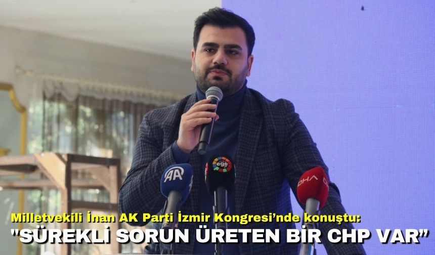 Milletvekili İnan AK Parti İzmir Kongresi’nde konuştu: "Sürekli sorun üreten bir CHP var”