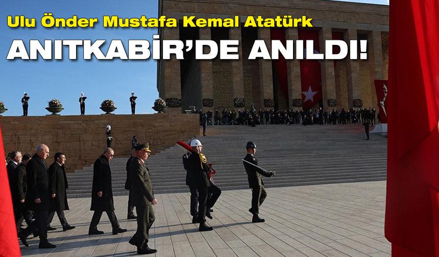 Ulu Önder Mustafa Kemal Atatürk, Anıtkabir’de anıldı!