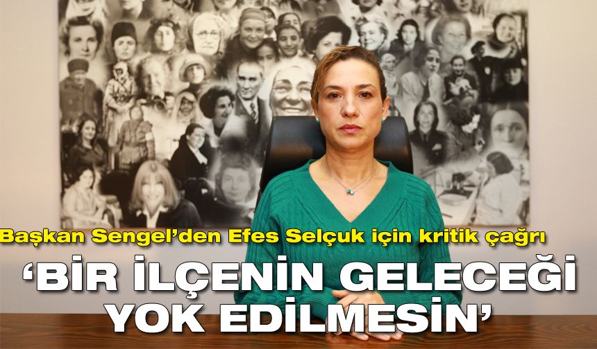 Başkan Sengel’den Efes Selçuk için kritik çağrı: Bir ilçenin geleceği yok edilmesin