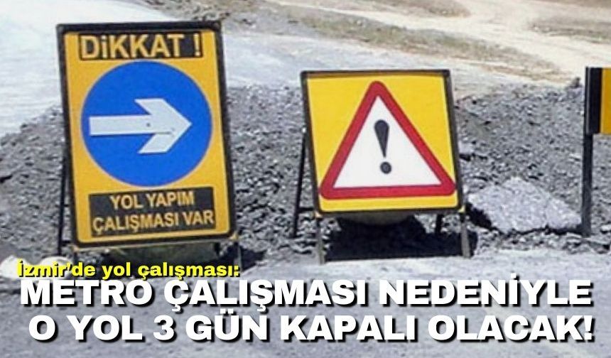 İzmir’de yol çalışması: Metro çalışması nedeniyle o yol 3 gün kapalı olacak!