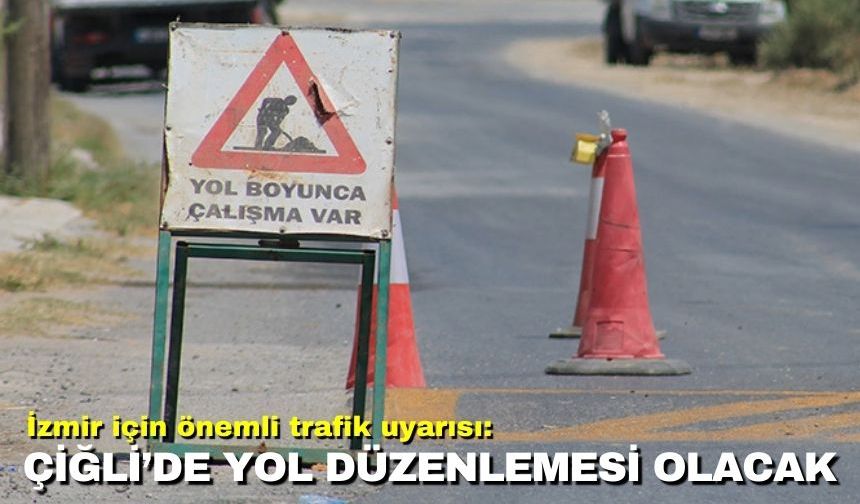 İzmir için önemli trafik uyarısı: Çiğli’de yol düzenlemesi olacak!