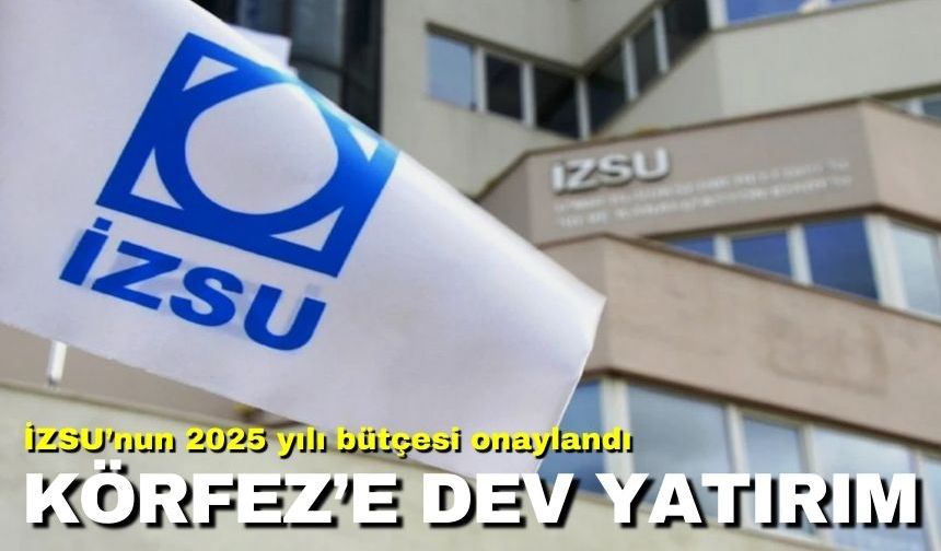 İZSU’nun 2025 yılı bütçesi onaylandı | Körfez’e dev yatırım