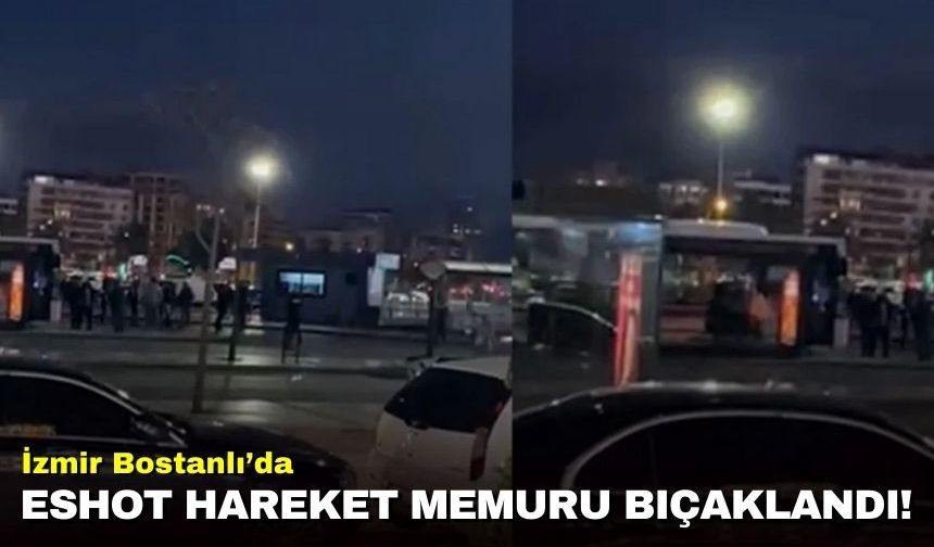 İzmir Bostanlı’da ESHOT hareket memuru bıçaklandı!