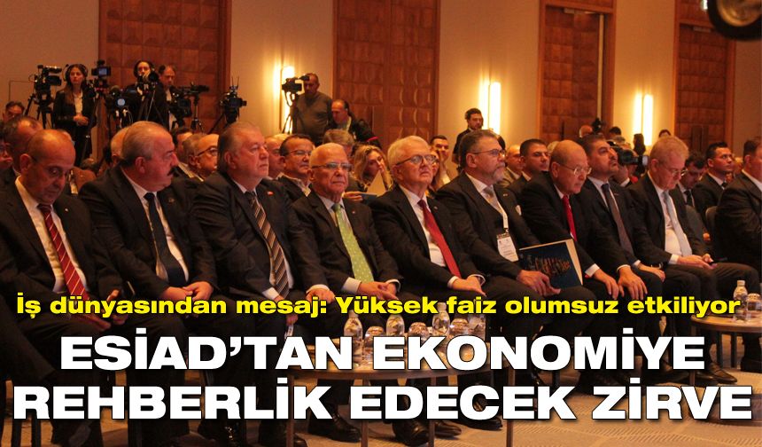 ESİAD’tan ekonomiye rehberlik edecek zirve | İş dünyasından mesaj: Yüksek faiz olumsuz etkiliyor