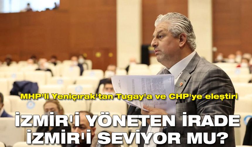 MHP'li Yeniçırak'tan Tugay'a ve CHP'ye eleştiri | İzmir'i yöneten irade İzmir'i seviyor mu?