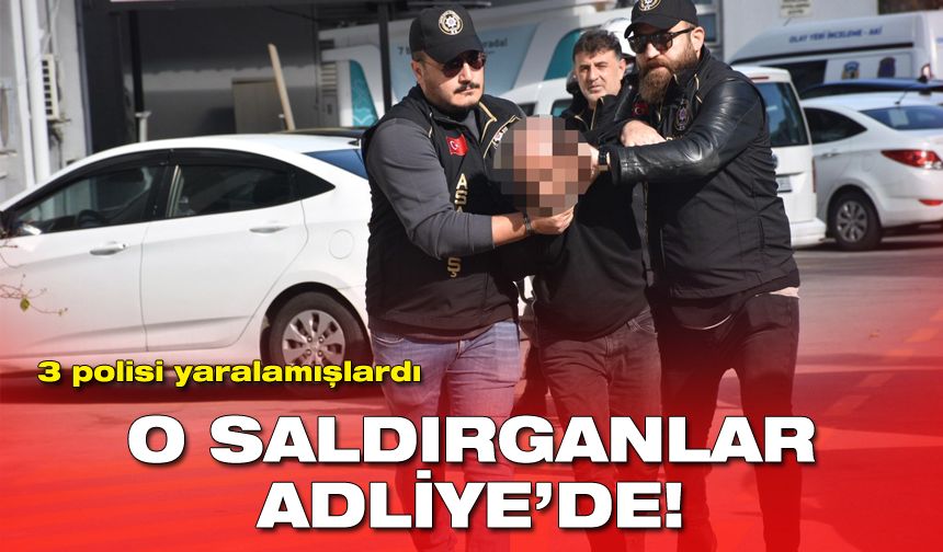 Seferihisar'da üç polisi yaralamışlardı: O saldırganlar adliyede