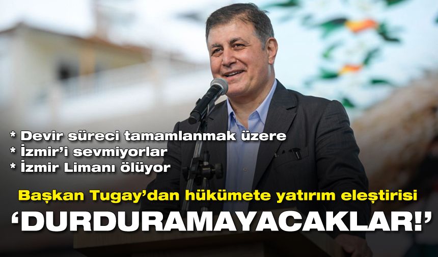 Başkan Tugay’dan hükümete yatırım eleştirisi: Durduramayacaklar!