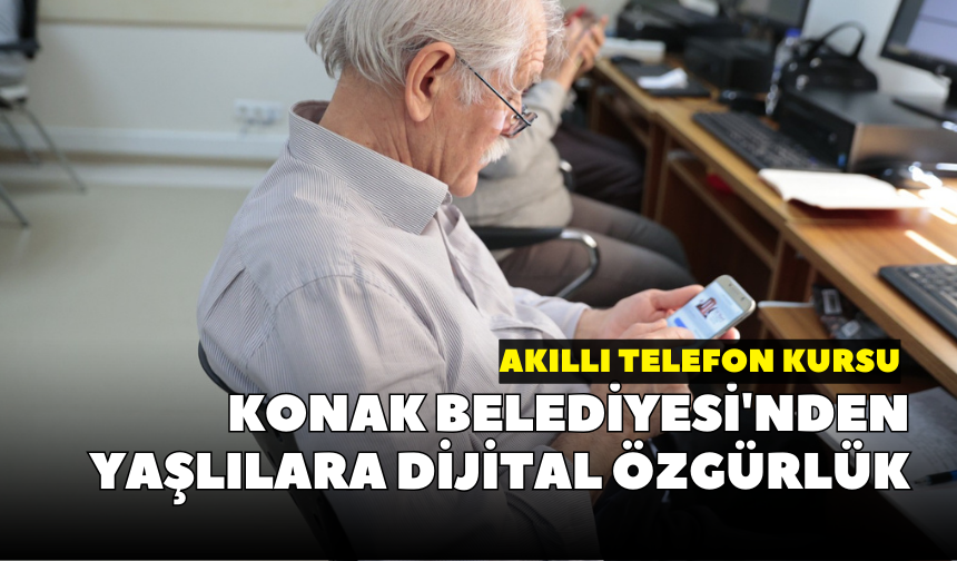 Konak Belediyesi'nden yaşlılara dijital özgürlük: Akıllı Telefon Kursu