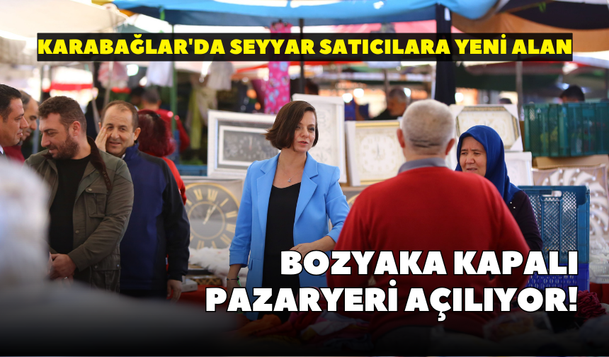 Karabağlar'da seyyar satıcılara yeni alan: Bozyaka Kapalı Pazaryeri açılıyor!