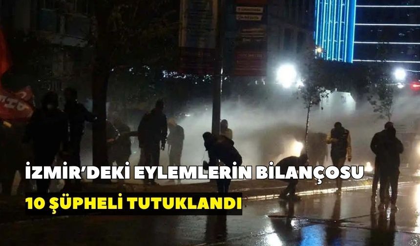 İzmir'deki eylemlerin bilançosu: 10 şüpheli tutuklandı
