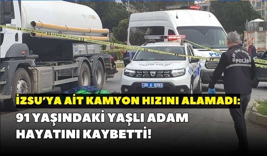 İZSU’ya ait kamyon hızını alamadı: 91 yaşındaki yaşlı adam yaşamını yitirdi!