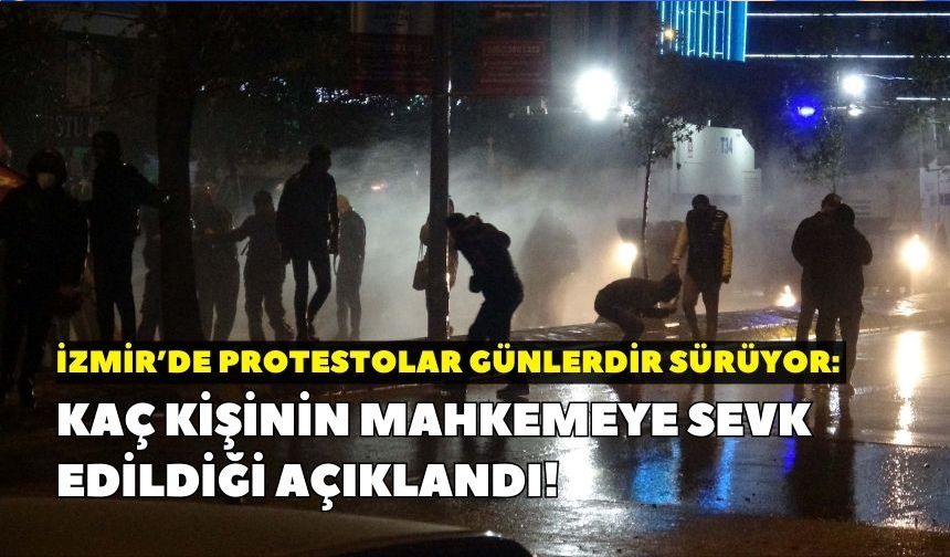 İzmir’de protestolar günlerdir sürüyor: Kaç kişinin mahkemeye sevk edildiği açıklandı!