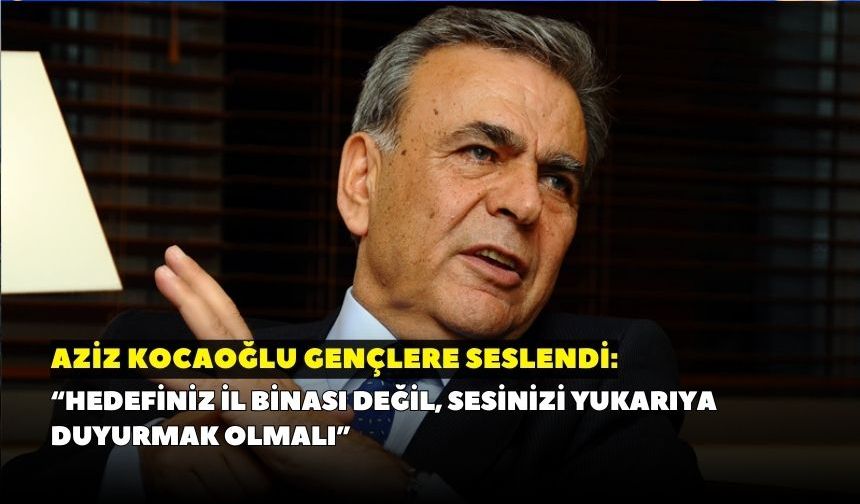 Aziz Kocaoğlu Gençlere seslendi: “Hedefiniz il binası değil, sesinizi yukarıya duyurmak olmalı”