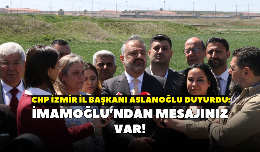 CHP İzmir İl Başkanı Aslanoğlu duyurdu: İmamoğlu’ndan mesajınız var!